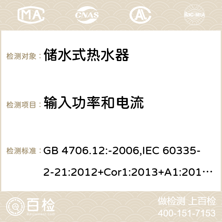 输入功率和电流 家用和类似用途电器的安全 第2-21部分：储水式热水器的特殊要求 GB 4706.12:-2006,IEC 60335-2-21:2012+Cor1:2013+A1:2018,AS/NZS 60335.2.21:2002+A1:2004+A2:2005+A3:2009,AS/NZS 60335.2.21:2013+A1:2014+A2:2019,EN 60335-2-21:2003+cor:2007+cor:2010+A1:2005+A2:2008 10