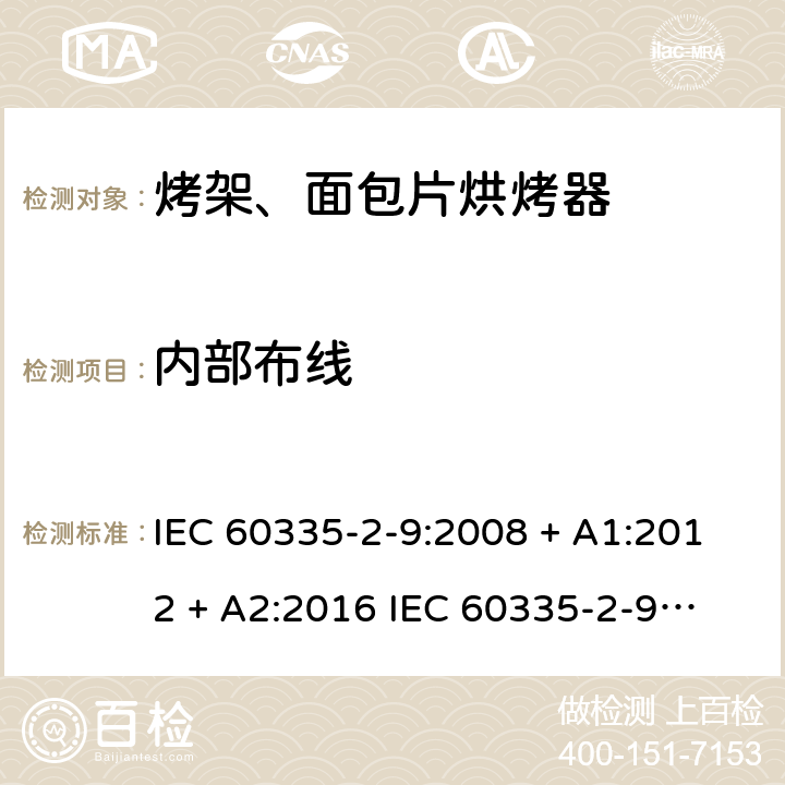 内部布线 家用和类似用途电器的安全 第2-9部分：烤架、面包片烘烤器及类似用途便携式烹饪器具的特殊要求 IEC 60335-2-9:2008 + A1:2012 + A2:2016 
IEC 60335-2-9:2019
EN 60335-2-9:2003+ A1:2004+A2:2006+A12:2007+A13:2010 条款23