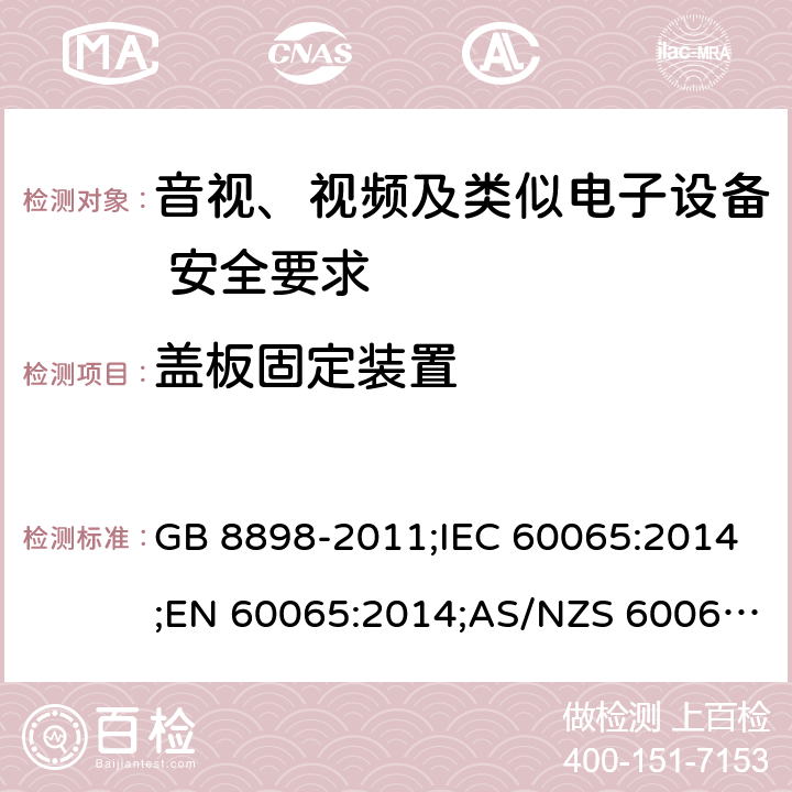 盖板固定装置 音视、视频及类似电子设备安全要求 GB 8898-2011;IEC 60065:2014;EN 60065:2014;AS/NZS 60065:2012+A1:2015 §17.7