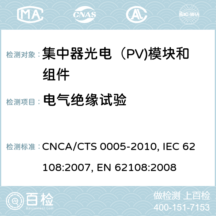 电气绝缘试验 CNCA/CTS 0005-20 聚光型光伏组件和装配件-设计鉴定和定型 10, 
IEC 62108:2007, 
EN 62108:2008 10.4