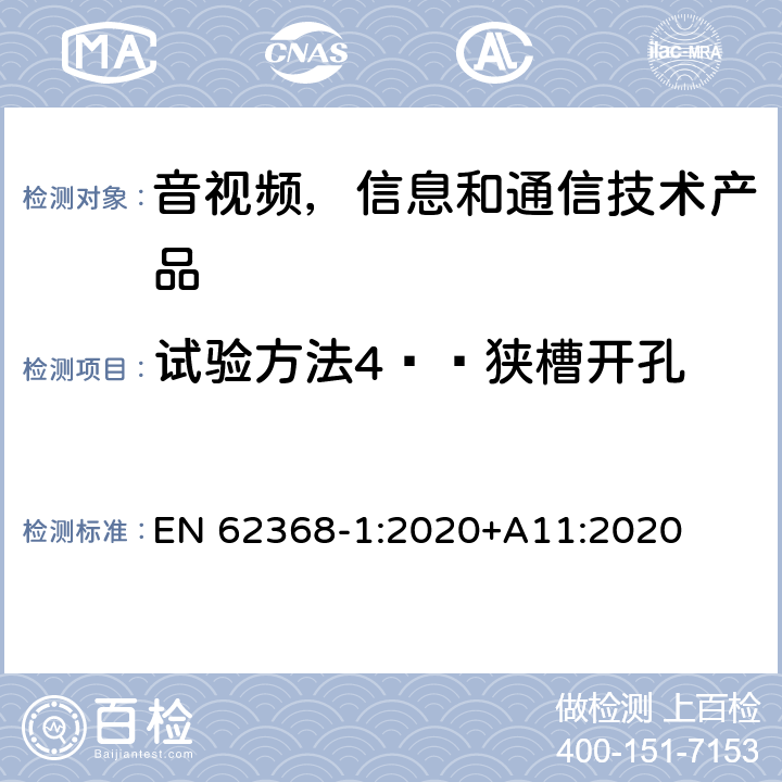 试验方法4——狭槽开孔 音视频,信息和通信技术产品,第1部分:安全要求 EN 62368-1:2020+A11:2020 附录 V.1.5