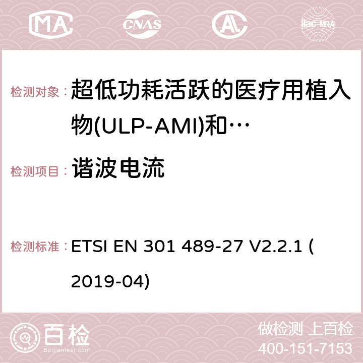 谐波电流 无线电设备和服务的电磁兼容标准；第27部分：工作在402MHz到405MHz频段内，超低功耗活跃的医疗用植入物(ULP-AMI)和相关周边设备(ULP-AMI-P)的特殊要求；涵盖RED指令2014/53/EU第3.1（b）条款下基本要求的协调标准 ETSI EN 301 489-27 V2.2.1 (2019-04) 7.1