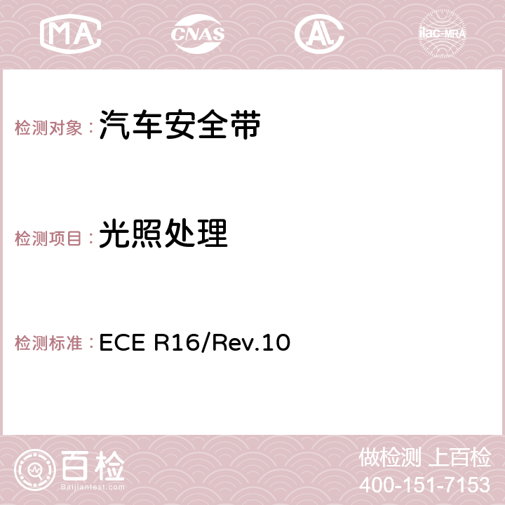 光照处理 关于批准 1. 机动车辆乘员用安全带、约束系统、儿童约束系统和ISOFIX儿童约束系统 2．装有安全带、安全带提醒器、约束系统、儿童约束系统和ISOFIX儿童约束系统的车辆的统一规定 ECE R16/Rev.10 6.3.3/7.4.1.2 7.4.2