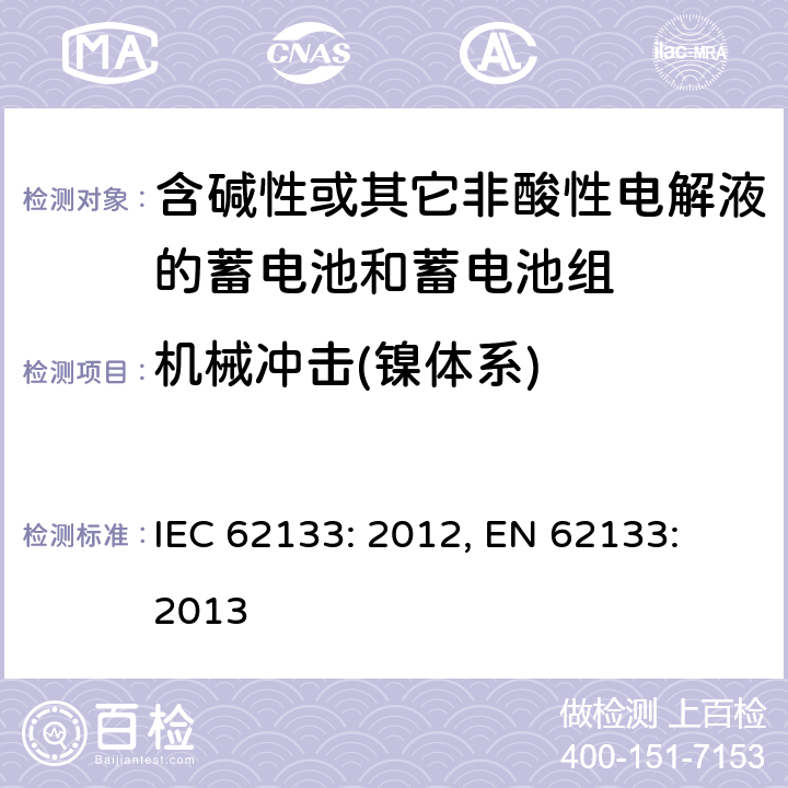 机械冲击(镍体系) 含碱性或其它非酸性电解液的蓄电池和蓄电池组.便携式密封蓄电池和蓄电池组的安全要求 IEC 62133: 2012, EN 62133: 2013 7.3.4