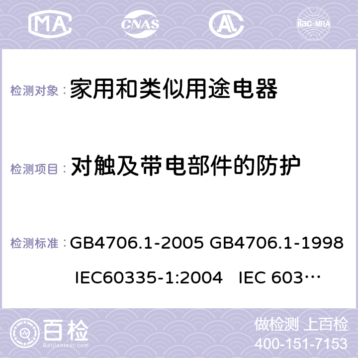 对触及带电部件的防护 家用和类似用途电器的安全通用要求 GB4706.1-2005 GB4706.1-1998 IEC60335-1:2004 IEC 60335-1:1991 8