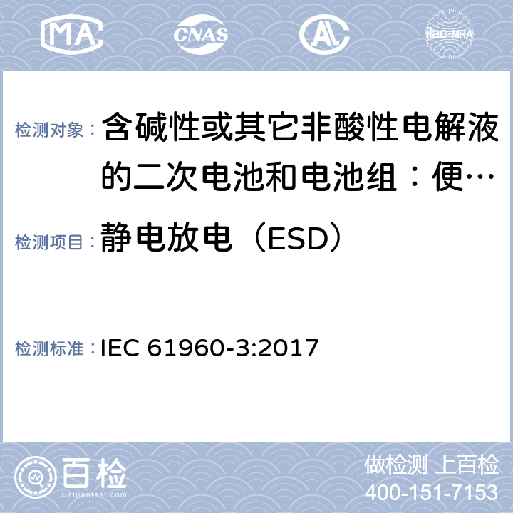 静电放电（ESD） 含碱性或其它非酸性电解液的二次电池和电池组：便携式设备用二次锂电池和电池组 第3部分 方形和圆柱形锂二次电池，以及由它们组成的电池组 IEC 61960-3:2017 7.8