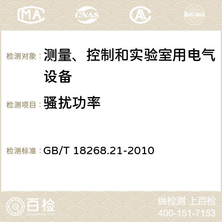 骚扰功率 测量、控制和实验室用的电设备 电磁兼容性要求 第21部分：特殊要求 无电磁兼容防护场合用敏感性试验和测量设备的试验配置、工作条件和性能判据 GB/T 18268.21-2010