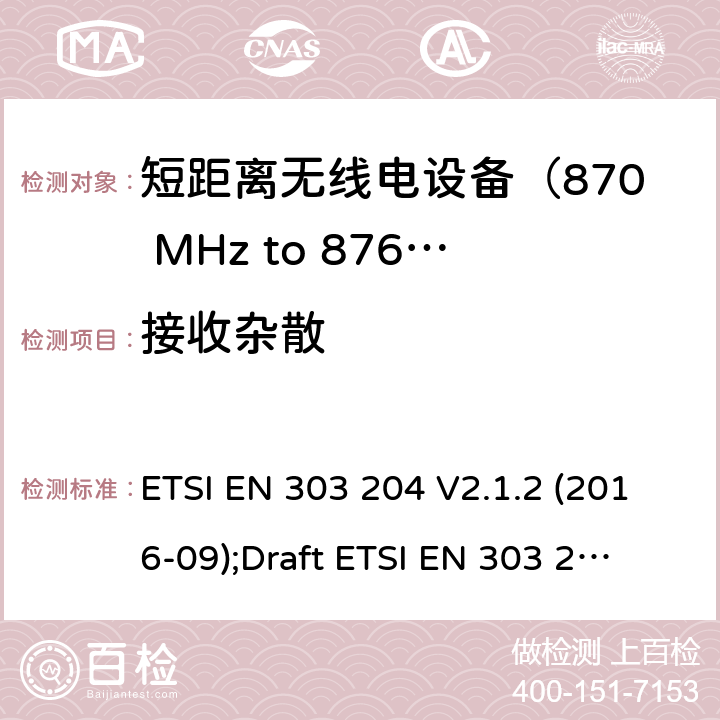 接收杂散 ETSI EN 303 204 运用于数据网络的固定式短距离设备：射频设备使用在频率870-876MHz范围，功率最大为500mW；无线电频谱协调统一标准  V2.1.2 (2016-09);
Draft  V3.0.0 (2020-05) 4.4.9