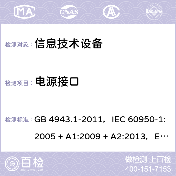 电源接口 信息技术设备安全 第1部分：通用要求 GB 4943.1-2011，IEC 60950-1:2005 + A1:2009 + A2:2013，EN 60950-1:2006 + A11:2009 + A1:2010 + A12:2011 + A2:2013，AS/NZS 60950.1:2015 1.6