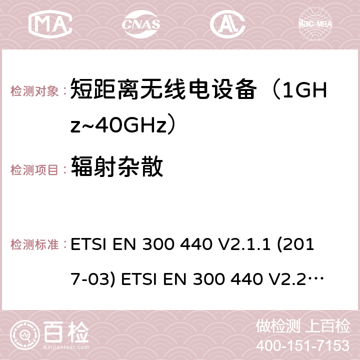 辐射杂散 短距离设备；使用在1GHz至40GHz频率范围的射频设备含RED指令2014/53/EU 第3.2条款下基本要求的协调标准 ETSI EN 300 440 V2.1.1 (2017-03) ETSI EN 300 440 V2.2.1 (2018-07) 4.3.5