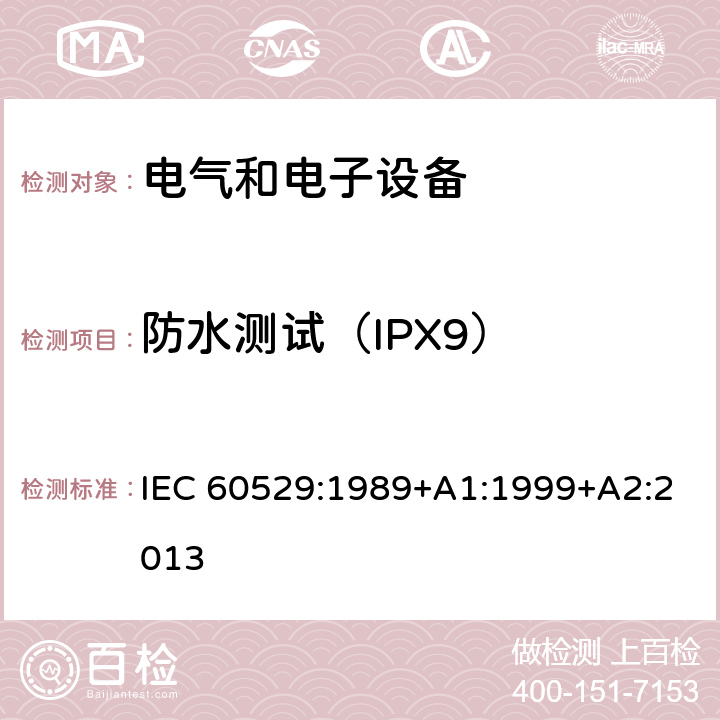 防水测试（IPX9） 外壳防护等级（IP代码） IEC 60529:1989+A1:1999+A2:2013 14.1