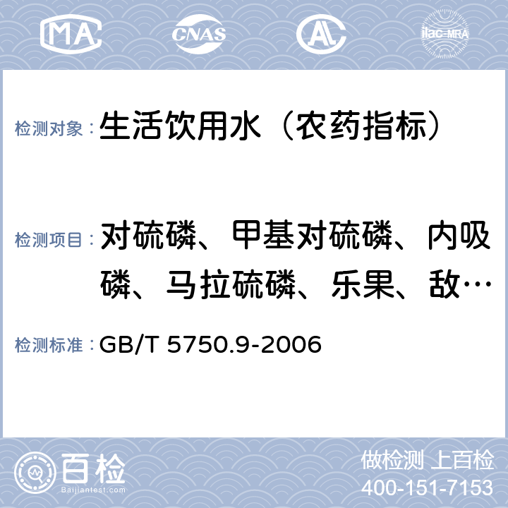 对硫磷、甲基对硫磷、内吸磷、马拉硫磷、乐果、敌敌畏 生活饮用水标准检验方法 农药指标 GB/T 5750.9-2006 4.1 填充柱气相色谱法