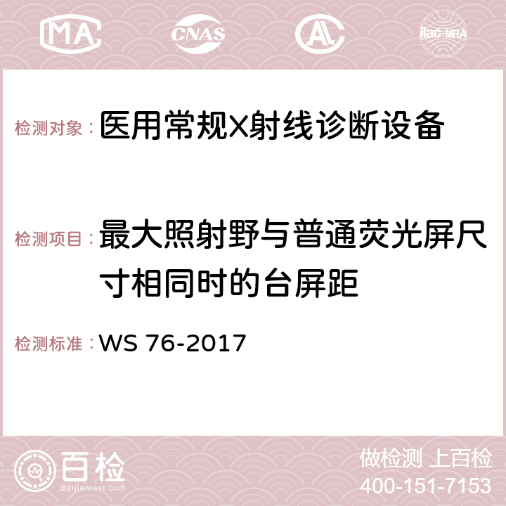 最大照射野与普通荧光屏尺寸相同时的台屏距 医用常规X射线诊断设备质量控制检测规范 WS 76-2017 7.9