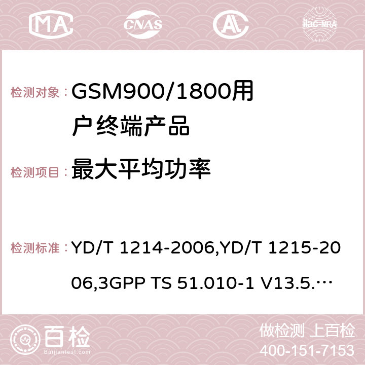 最大平均功率 《900/1800MHz TDMA 数字蜂窝移动通信网通用分组无线业务（GPRS）设备技术要求：移动台》,《900/1800MHz TDMA 数字蜂窝移动通信网通用分组无线业务（GPRS）设备测试方法：移动台》,《3GPP技术规范组GSM/EDGE无线电接入网络数字蜂窝通信系统（第2+阶段）.移动台（MS）一致性规范.第1部分：一致性规范》 YD/T 1214-2006,YD/T 1215-2006,3GPP TS 51.010-1 V13.5.0/3GPP TS 51.010-1 V13.11.0 6,6.2.3.2, 13.3/13.16.2/13.17.3