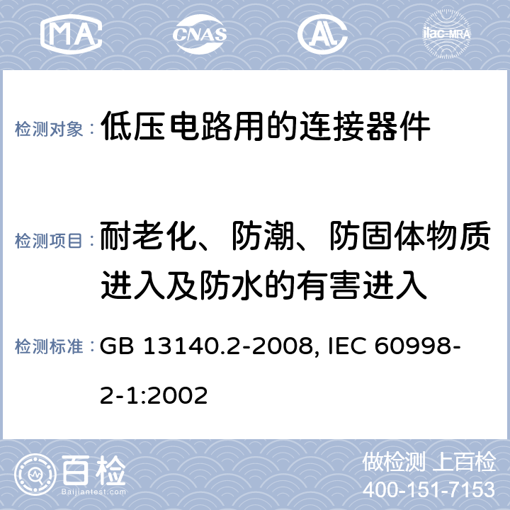 耐老化、防潮、防固体物质进入及防水的有害进入 家用和类似用途低压电路用的连接器件 第1部分：通用要求 第2部分：作为独立单元的带螺纹型夹紧件的连接器件的特殊要求 GB 13140.2-2008, IEC 60998-2-1:2002 12