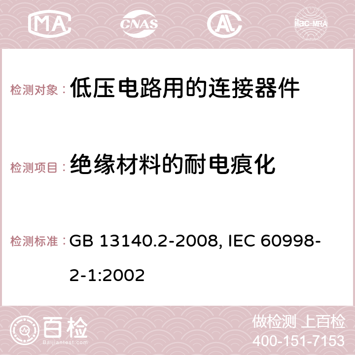 绝缘材料的耐电痕化 家用和类似用途低压电路用的连接器件 第1部分：通用要求 第2部分：作为独立单元的带螺纹型夹紧件的连接器件的特殊要求 GB 13140.2-2008, IEC 60998-2-1:2002 19