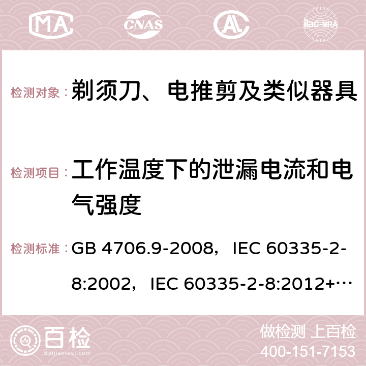 工作温度下的泄漏电流和电气强度 家用和类似用途电器的安全 剃须刀、电推剪及类似器具的特殊要求 GB 4706.9-2008，IEC 60335-2-8:2002，IEC 60335-2-8:2012+A1:2015+A2:2018 13