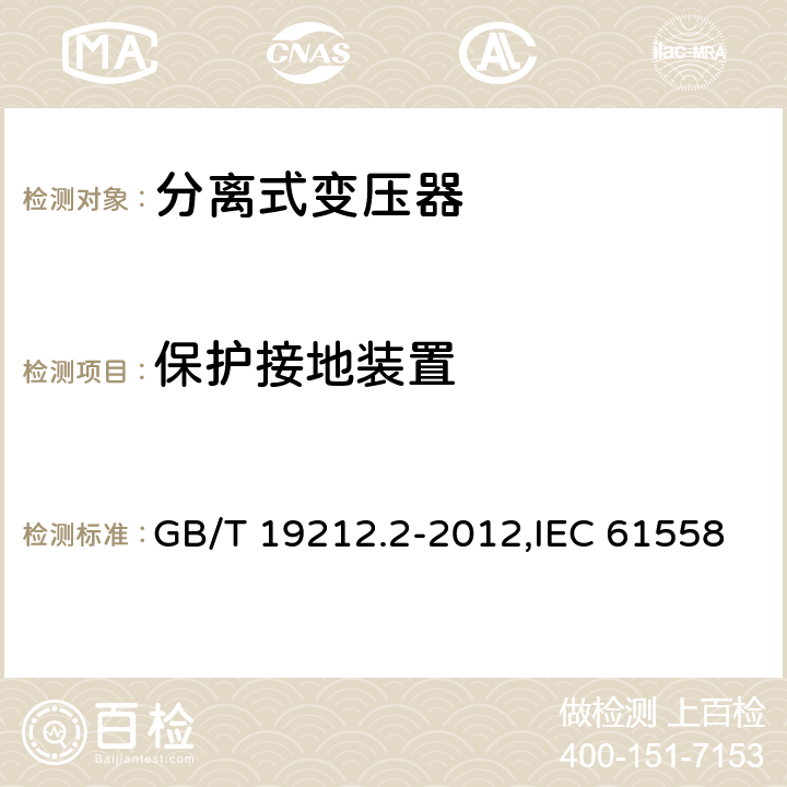 保护接地装置 电源变压器,电源装置和类似产品的安全 第2-1部分: 一般用途分离变压器的特殊要求 GB/T 19212.2-2012,IEC 61558-2-1:2007,EN 61558-2-1:2007 24