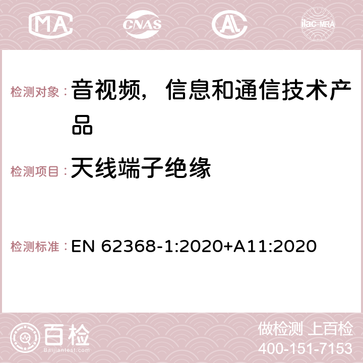 天线端子绝缘 音视频,信息和通信技术产品,第1部分:安全要求 EN 62368-1:2020+A11:2020 5.4.5.2