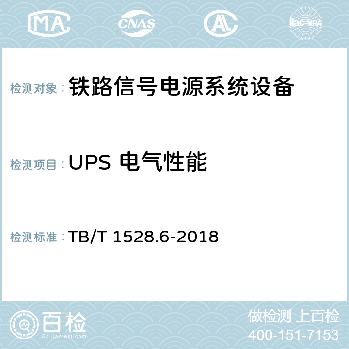 UPS 电气性能 铁路信号电源系统设备 第6部分：不间断电源（UPS）及蓄电池组 TB/T 1528.6-2018 4.4,5.1.2,5.1.3,5.1.4,5.1.5,5.1.6,5.1.7,5.1.8,5.1.9,5.1.10,5.1.11,5.1.12,5.1.13,5.1.14,5.1.15,5.1.16,5.1.17