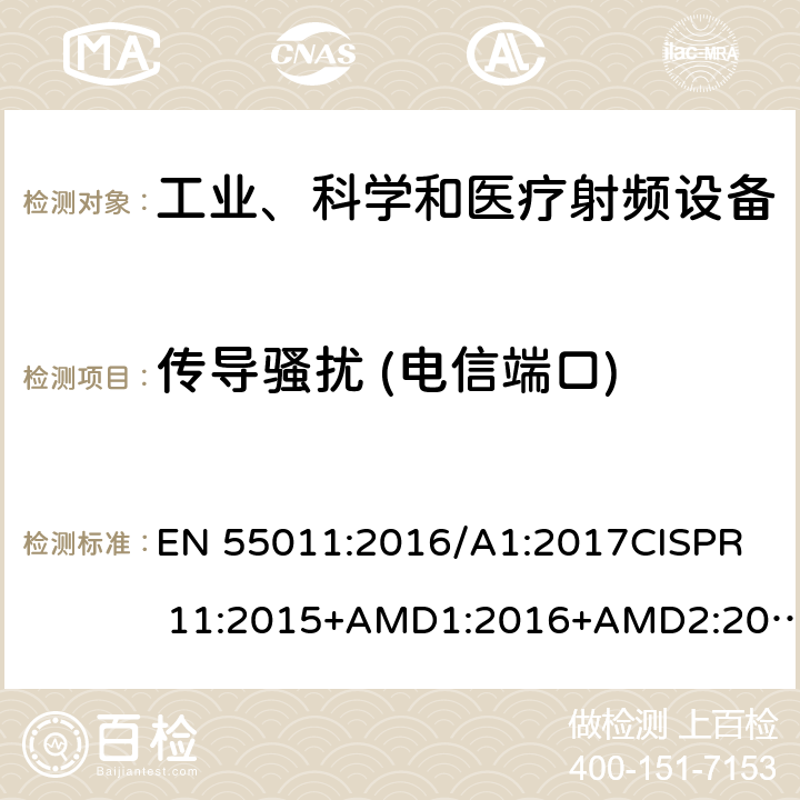 传导骚扰 (电信端口) 工业、科学和医疗（ISM）射频设备电磁兼容骚扰特性的测量方法和限值 EN 55011:2016/A1:2017
CISPR 11:2015+AMD1:2016+AMD2:2019 CSV 6.2.1