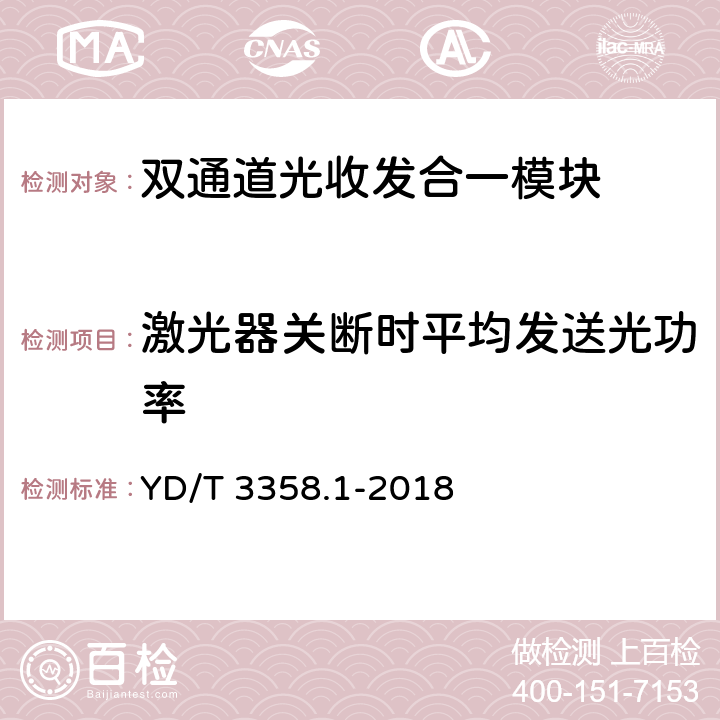 激光器关断时平均发送光功率 双通道光收发合一模块 第1部分：2×10Gb/s YD/T 3358.1-2018 7.3.8