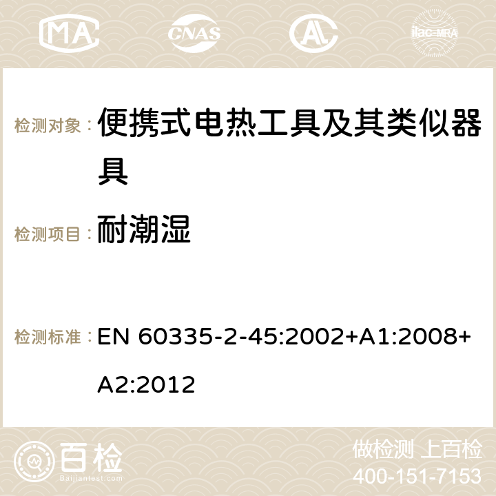 耐潮湿 家用和类似用途电器的安全 第 2-45 部分 便携式电热工具及其类似器具的特殊要求 EN 60335-2-45:2002+A1:2008+A2:2012 15