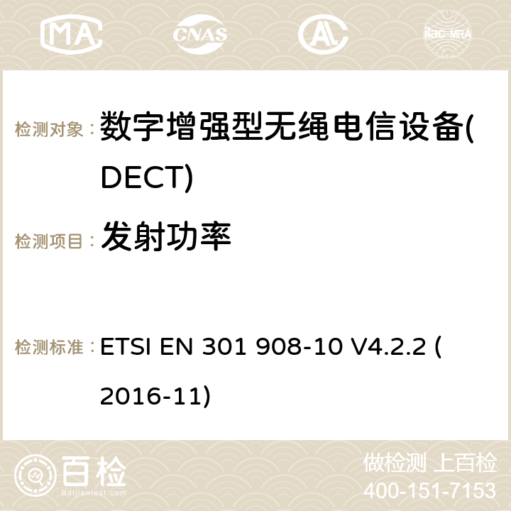 发射功率 电磁兼容性和无线电频谱事项(ERM); IMT-2000第三代蜂窝网络的基站(BS)，转发器和用户设备(UE);第10部分：IMT-2000的统一标准，FDMA / TDMA(DECT)涵盖 指令2014/53 / EU第3.2条的基本要求 ETSI EN 301 908-10 V4.2.2 (2016-11) 4.5.5