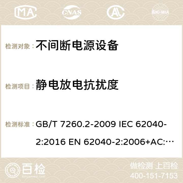 静电放电抗扰度 不间断电源设备(UPS) 第2部分：电磁兼容性(EMC)要求 GB/T 7260.2-2009 IEC 62040-2:2016 EN 62040-2:2006+AC:2006 EN IEC 62040-2:2018 7.3.2,7.3.3