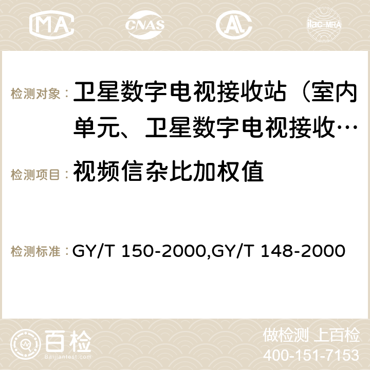 视频信杂比加权值 卫星数字电视接收站测量方法——室内单元测量,卫星数字电视接收机技术要求 GY/T 150-2000,GY/T 148-2000 4