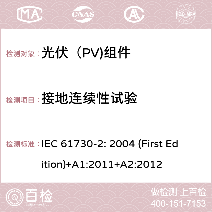 接地连续性试验 光伏（PV)组件安全鉴定-第2部分：试验要求 IEC 61730-2: 2004 (First Edition)+A1:2011+A2:2012

 10.3