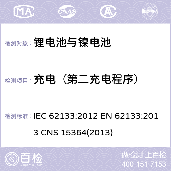 充电（第二充电程序） 碱性或其它非酸性电解质二次电池和电池组——便携式和便携式装置用密封式二次电池和电池组 IEC 62133:2012 EN 62133:2013 CNS 15364(2013) 8.1.2