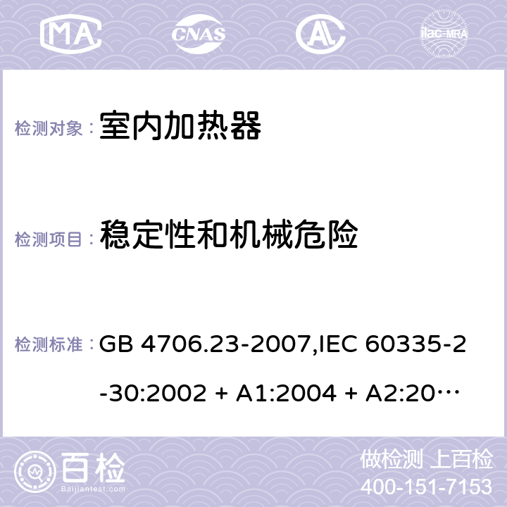 稳定性和机械危险 家用和类似用途电器的安全 第2-30部分:室内加热器的特殊要求 GB 4706.23-2007,IEC 60335-2-30:2002 + A1:2004 + A2:2007,IEC 60335-2-30:2009 + cor1:2014+A1:2016,AS/NZS 60335.2.30:2009 + A1:2010 + A2:2014 + A3:2015,AS/NZS 60335.2.30:2015 + A1:2015 + A2:2017 + RUL1:2019 + A3:2020,EN 60335-2-30:2009 + A11:2012 + AC:2014 + A1:2020 20