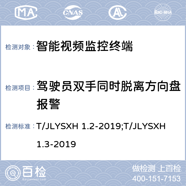 驾驶员双手同时脱离方向盘报警 LYSXH 1.2-2019 道路运输车辆智能视频监控报警系统技术规范 第2部分：终端及测试方法/第3部分：通讯协议 T/J;T/JLYSXH 1.3-2019 5.2.9