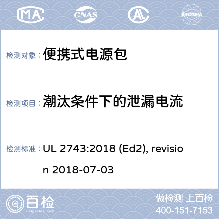 潮汰条件下的泄漏电流 便携式电源包安全标准 UL 2743:2018 (Ed2), revision 2018-07-03 49