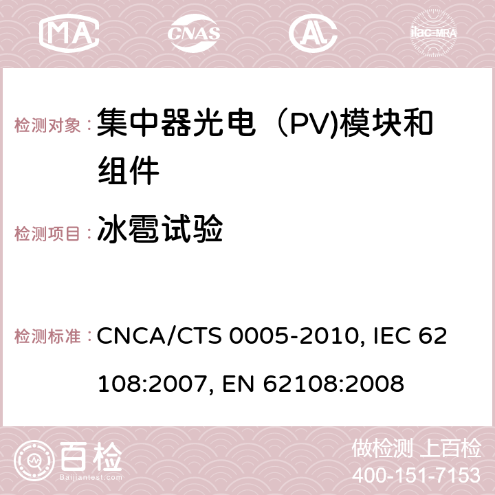 冰雹试验 聚光型光伏组件和装配件-设计鉴定和定型 CNCA/CTS 0005-2010, 
IEC 62108:2007, 
EN 62108:2008 10.9