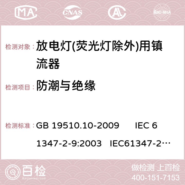 防潮与绝缘 灯的控制装置 第10部分：放电灯（荧光等除外） 用镇流器的特殊要求 GB 19510.10-2009 IEC 61347-2-9:2003 IEC61347-2-9-am1:2003-09;Ed.1.1:2003-11;-am2:2006-06
AS/NZS 61347.2.9:2004 11