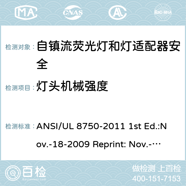 灯头机械强度 自镇流荧光灯和灯适配器安全;用在照明产品上的发光二极管(LED)设备; ANSI/UL 8750-2011 1st Ed.:Nov.-18-2009 Reprint: Nov.-01-2011 ANSI/UL 8750,2nd Ed.: 2015-9-15 6.1