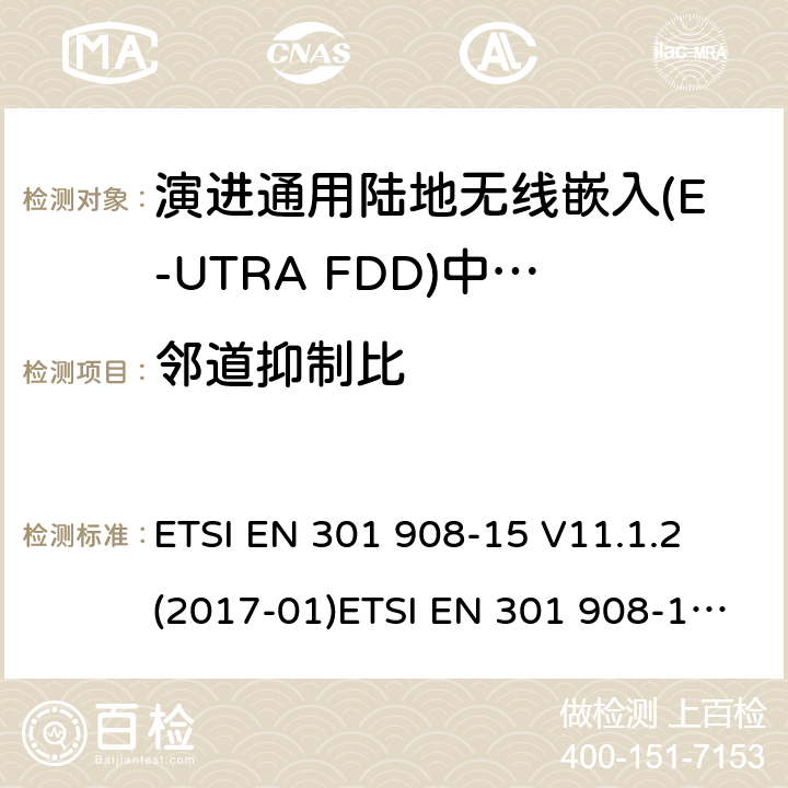 邻道抑制比 IMT蜂窝网络；涵盖2014/53/EU指令第3.2条基本要求的协调标准；第15部分:演进通用陆地无线接入(E-UTRA FDD)中继器(Repeater) ETSI EN 301 908-15 V11.1.2 (2017-01)ETSI EN 301 908-15 V15.1.1 (2020-01) 4.2.7