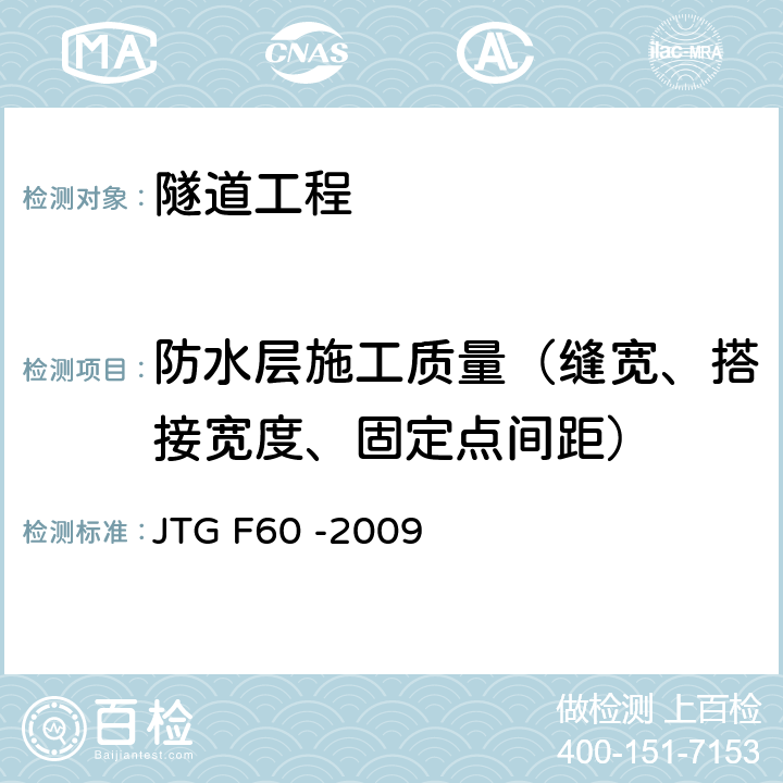防水层施工质量（缝宽、搭接宽度、固定点间距） 《公路隧道施工技术规范》 JTG F60 -2009 11.5