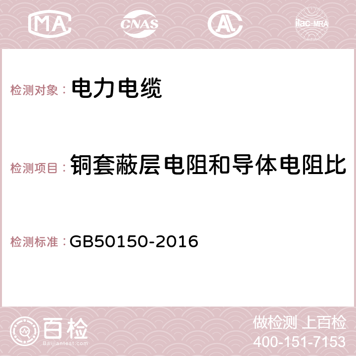 铜套蔽层电阻和导体电阻比 《电气装置安装工程电气设备交接试验标准》 GB50150-2016 17