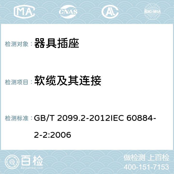 软缆及其连接 家用和类似用途插头插座 第2部分：器具插座的特殊要求 GB/T 2099.2-2012
IEC 60884-2-2:2006 23