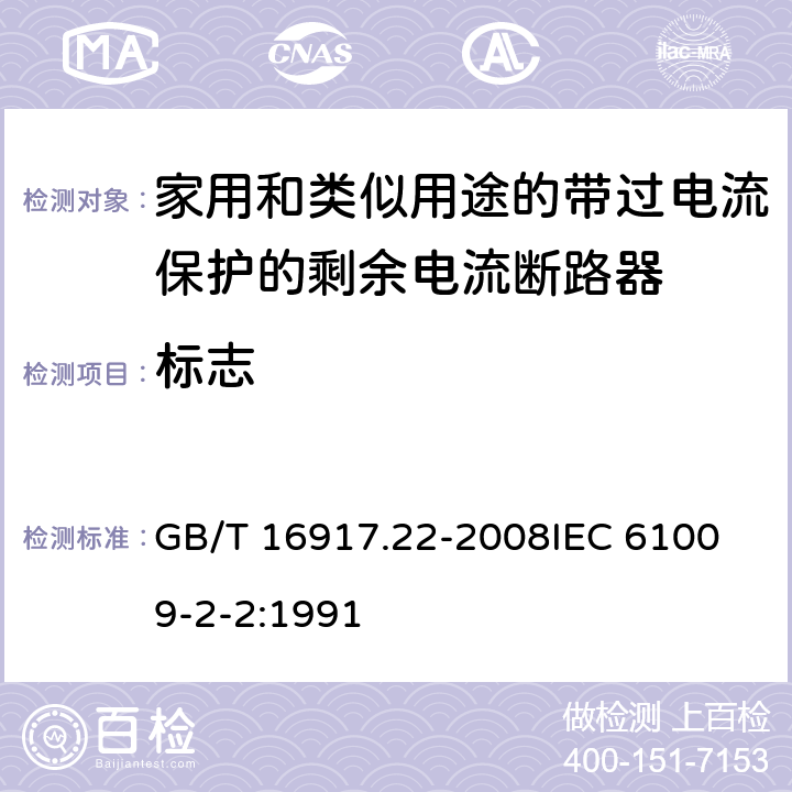 标志 家用和类似用途的带过电流保护的剩余电流动作断路器（RCBO） 第22部分：一般规则对动作功能与电源电压有关的RCBO的适用性 GB/T 16917.22-2008
IEC 61009-2-2:1991 6