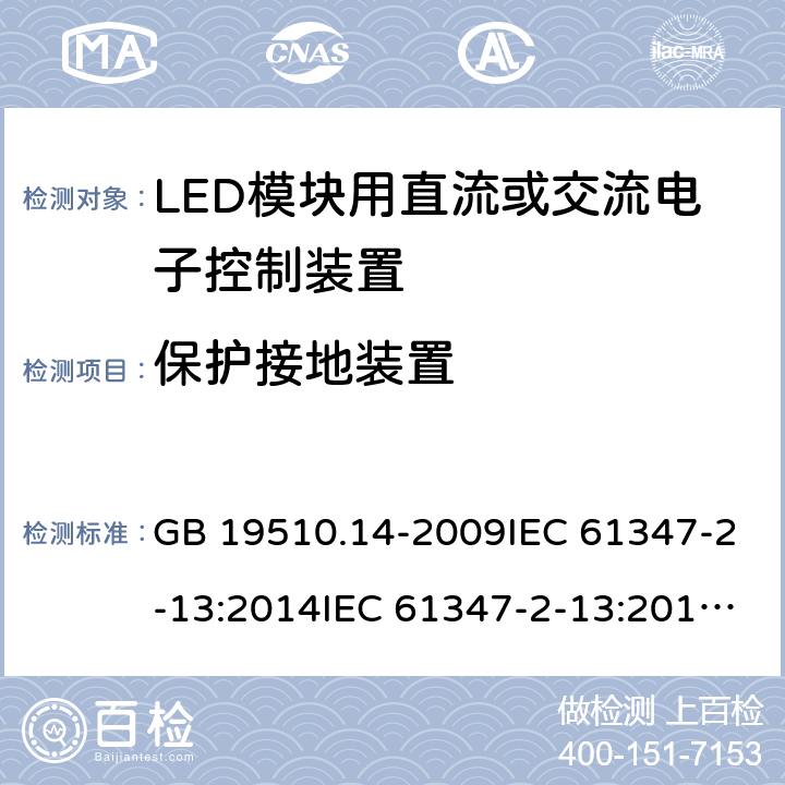 保护接地装置 灯的控制装置 第14部分：LED模块用直流或交流电子控制装置的特殊要求 GB 19510.14-2009IEC 61347-2-13:2014IEC 61347-2-13:2014+A1:2016EN 61347-2-13:2014+A1:2017AS 61347.2.13:2018 10