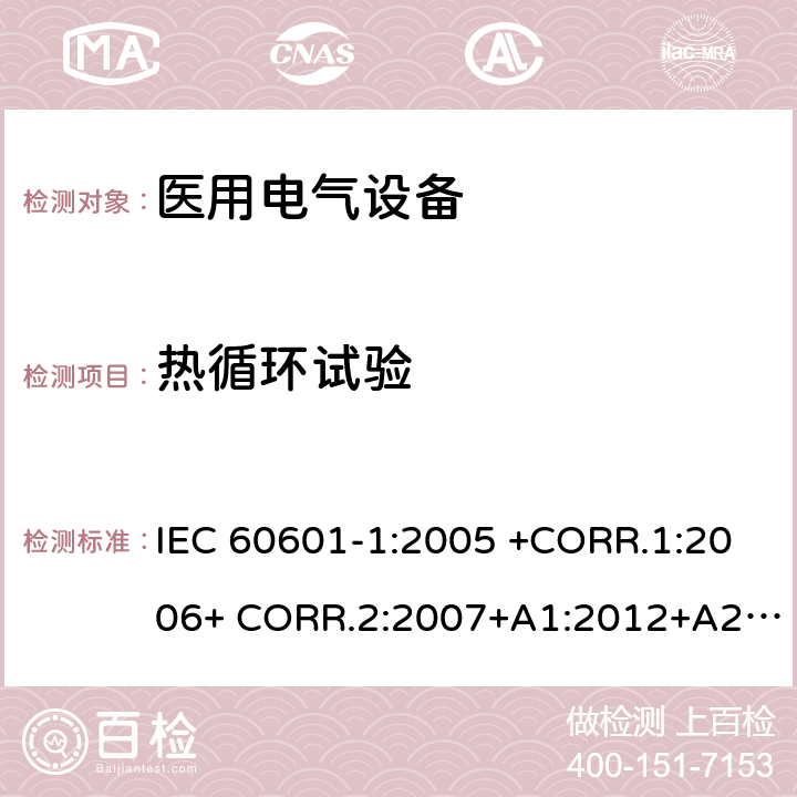 热循环试验 医用电气设备第1部分- 基本安全和基本性能的通用要求 IEC 60601-1:2005 +CORR.1:2006+ CORR.2:2007+A1:2012+A2:2020 EN 60601-1:2006+AC:2010+A1:2013+A12:2014 ANSI/AAMI ES60601-1:2005/(R)2012+A1:2012,C1:2009/(R)2012+A2:2010/(R)2012 8.9.3.4
