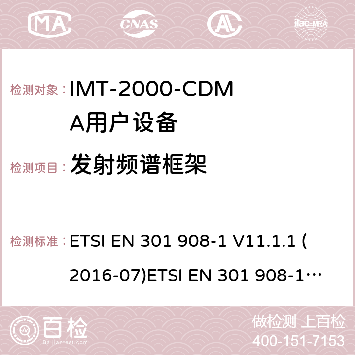 发射频谱框架 IMT移动网络；涵盖RED指令2014/53/EU 第3.2条款下基本要求的协调标准 第1部分：简介和一般要求 IMT移动网络；涵盖RED指令2014/53/EU 第3.2条款下基本要求的协调标准 第2部分：CDMA直接扩频（UTRA FDD）用户设备（UE）连接到空中通信网络的要求— 第1部分: 通用要求 连接到空中通信网络的要求— 第4部分: IMT-2000用户设备 ETSI EN 301 908-1 V11.1.1 (2016-07)
ETSI EN 301 908-1 V13.1.1（2019-11)
ETSI EN 301 908-2 V11.1.2 (2017-08)
AS/CA S042.1:2015
AS/CA S042.4:2015 4.2.3