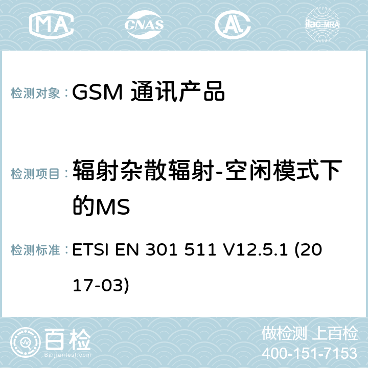 辐射杂散辐射-空闲模式下的MS ETSI EN 301 511 全球移动通信系统（GSM）；移动台（MS）设备；涵盖基本要求的统一标准指令2014/53 / EU第3.2条  V12.5.1 (2017-03) 5.3.17