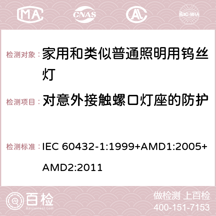 对意外接触螺口灯座的防护 白炽灯安全要求　第1部分：家庭和类似场合普通照明用钨丝灯 IEC 60432-1:1999+AMD1:2005+AMD2:2011 2.3