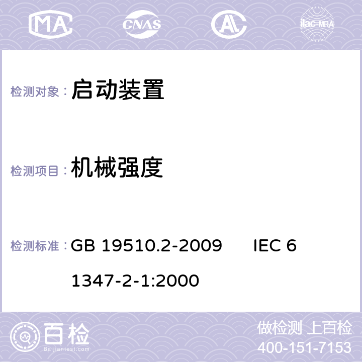 机械强度 灯的控制装置 第2部分:启动装置(辉光启动器除外)的特殊要求 GB 19510.2-2009 
IEC 61347-2-1:2000 17