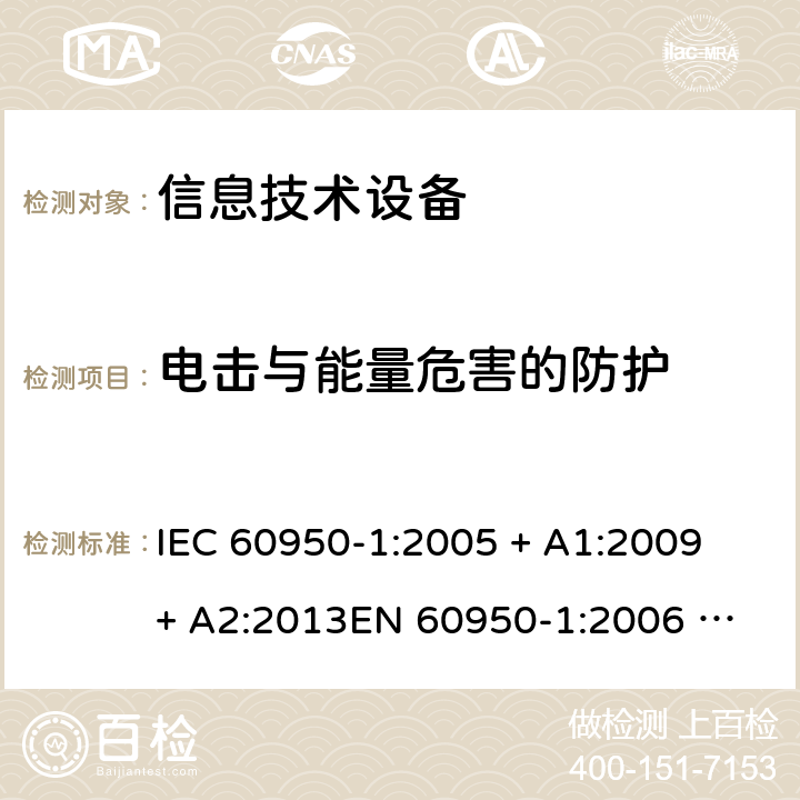 电击与能量危害的防护 信息技术设备的安全 IEC 60950-1:2005 + A1:2009 + A2:2013
EN 60950-1:2006 + A11: 2009 + A1: 2010 + A12: 2011 + A2: 2013
AS/NZS 60950.1:2015 2.1